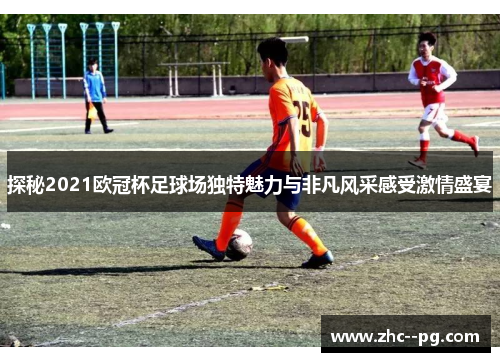探秘2021欧冠杯足球场独特魅力与非凡风采感受激情盛宴