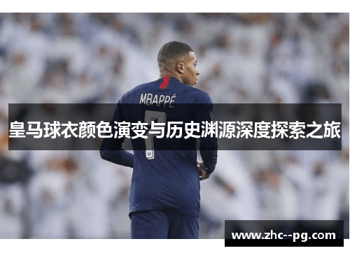 皇马球衣颜色演变与历史渊源深度探索之旅 皇马球衣颜色演变与历史渊源深度探索之旅