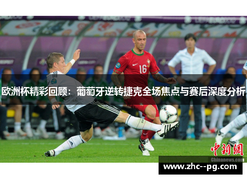 欧洲杯精彩回顾：葡萄牙逆转捷克全场焦点与赛后深度分析