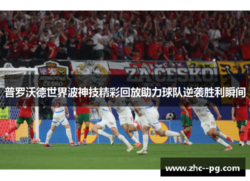 普罗沃德世界波神技精彩回放助力球队逆袭胜利瞬间 普罗沃德世界波神技精彩回放助力球队逆袭胜利瞬间
