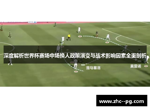 深度解析世界杯赛场中场换人政策演变与战术影响因素全面剖析 深度解析世界杯赛场中场换人政策演变与战术影响因素全面剖析