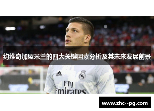 约维奇加盟米兰的四大关键因素分析及其未来发展前景 约维奇加盟米兰的四大关键因素分析及其未来发展前景