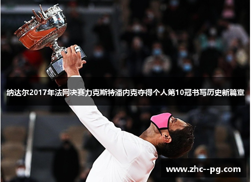 纳达尔2017年法网决赛力克斯特潘内克夺得个人第10冠书写历史新篇章 纳达尔2017年法网决赛力克斯特潘内克夺得个人第10冠书写历史新篇章