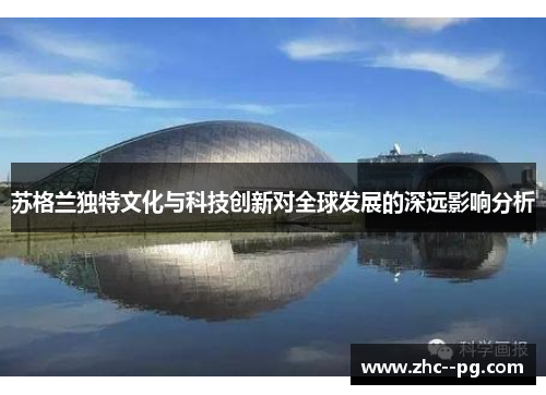 苏格兰独特文化与科技创新对全球发展的深远影响分析 苏格兰独特文化与科技创新对全球发展的深远影响分析