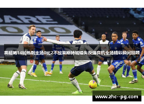 英超第14轮热刺主场0比2不敌莱斯特城错失反弹良机全场精彩瞬间回顾 英超第14轮热刺主场0比2不敌莱斯特城错失反弹良机全场精彩瞬间回顾