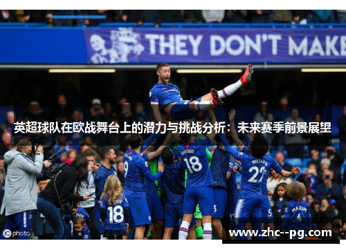 英超球队在欧战舞台上的潜力与挑战分析:未来赛季前景展望 英超球队在欧战舞台上的潜力与挑战分析:未来赛季前景展望