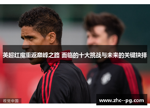 英超红魔重返巅峰之路 面临的十大挑战与未来的关键抉择 英超红魔重返巅峰之路 面临的十大挑战与未来的关键抉择