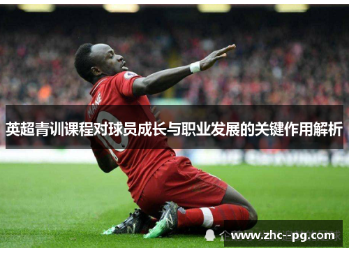英超青训课程对球员成长与职业发展的关键作用解析 英超青训课程对球员成长与职业发展的关键作用解析