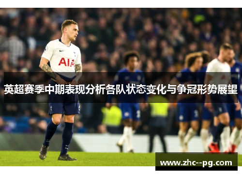 英超赛季中期表现分析各队状态变化与争冠形势展望 英超赛季中期表现分析各队状态变化与争冠形势展望