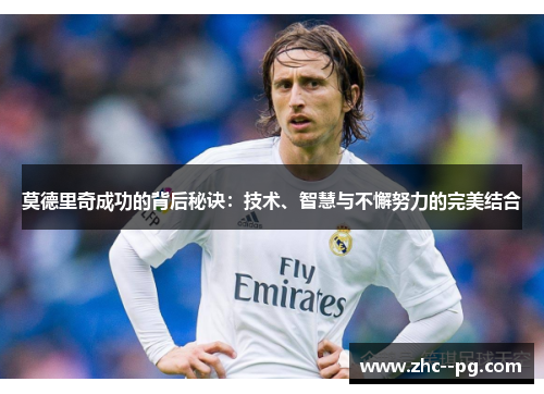 莫德里奇成功的背后秘诀：技术、智慧与不懈努力的完美结合