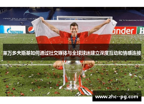 莱万多夫斯基如何通过社交媒体与全球球迷建立深度互动和情感连接