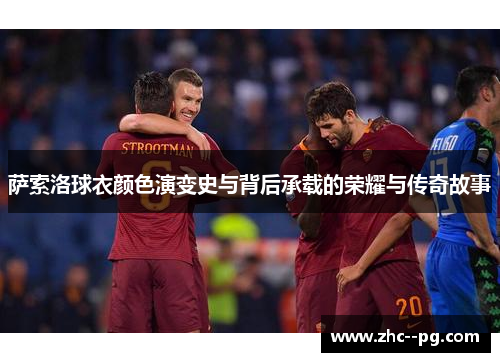 萨索洛球衣颜色演变史与背后承载的荣耀与传奇故事 萨索洛球衣颜色演变史与背后承载的荣耀与传奇故事