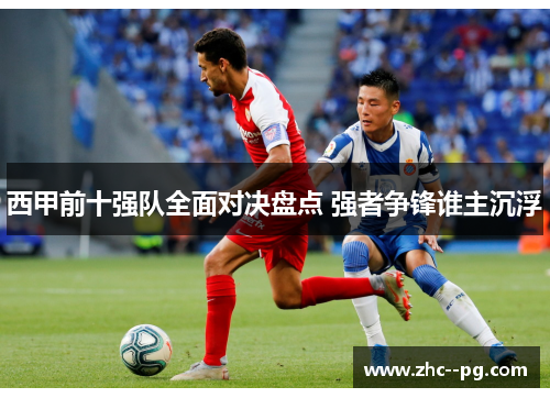 西甲前十强队全面对决盘点 强者争锋谁主沉浮 西甲前十强队全面对决盘点 强者争锋谁主沉浮