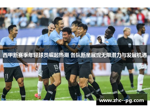 西甲新赛季年轻球员崛起热潮 各队新星展现无限潜力与发展机遇 西甲新赛季年轻球员崛起热潮 各队新星展现无限潜力与发展机遇