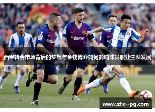 西甲转会市场背后的梦想与金钱博弈如何影响球员职业生涯发展 西甲转会市场背后的梦想与金钱博弈如何影响球员职业生涯发展