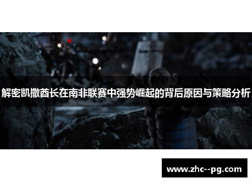 解密凯撒酋长在南非联赛中强势崛起的背后原因与策略分析 解密凯撒酋长在南非联赛中强势崛起的背后原因与策略分析