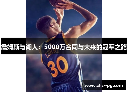 詹姆斯与湖人:5000万合同与未来的冠军之路 詹姆斯与湖人:5000万合同与未来的冠军之路