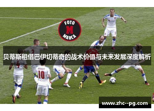 贝蒂斯租借巴伊切蒂奇的战术价值与未来发展深度解析