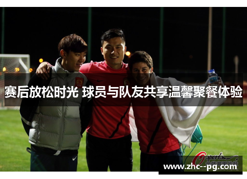 赛后放松时光 球员与队友共享温馨聚餐体验 赛后放松时光 球员与队友共享温馨聚餐体验