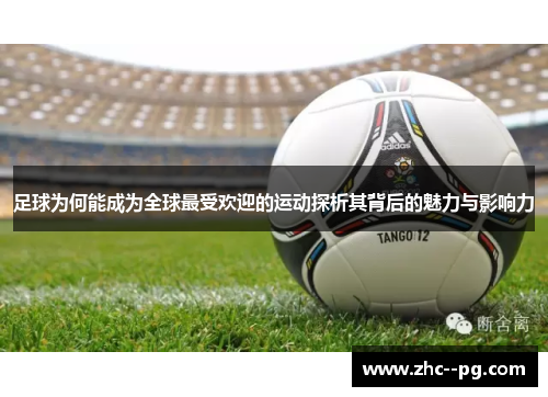 足球为何能成为全球最受欢迎的运动探析其背后的魅力与影响力 足球为何能成为全球最受欢迎的运动探析其背后的魅力与影响力