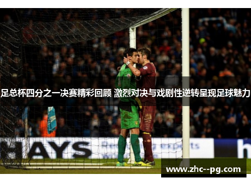 足总杯四分之一决赛精彩回顾 激烈对决与戏剧性逆转呈现足球魅力 足总杯四分之一决赛精彩回顾 激烈对决与戏剧性逆转呈现足球魅力