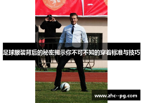 足球服装背后的秘密揭示你不可不知的穿着标准与技巧 足球服装背后的秘密揭示你不可不知的穿着标准与技巧