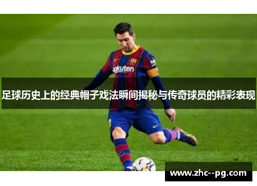 足球历史上的经典帽子戏法瞬间揭秘与传奇球员的精彩表现
