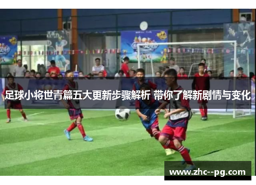 足球小将世青篇五大更新步骤解析 带你了解新剧情与变化 足球小将世青篇五大更新步骤解析 带你了解新剧情与变化