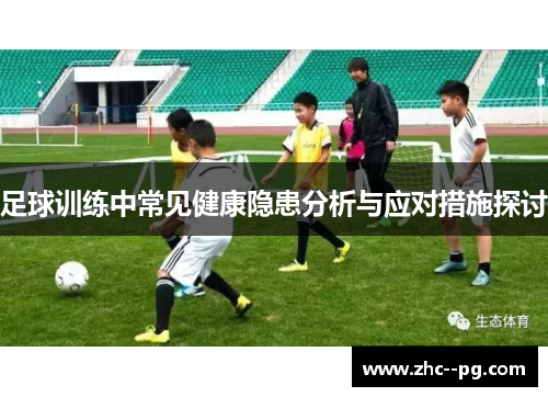 足球训练中常见健康隐患分析与应对措施探讨 足球训练中常见健康隐患分析与应对措施探讨