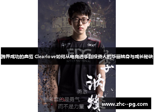 跨界成功的典范 Clearlove如何从电竞选手到投资人的华丽转身与成长秘诀