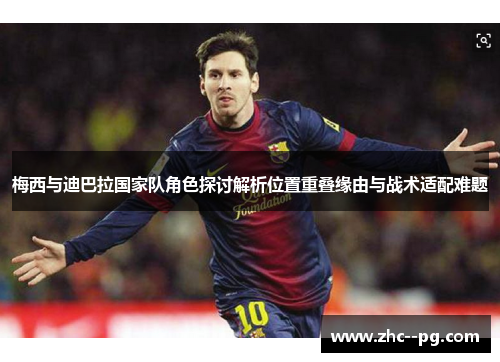 梅西与迪巴拉国家队角色探讨解析位置重叠缘由与战术适配难题 梅西与迪巴拉国家队角色探讨解析位置重叠缘由与战术适配难题