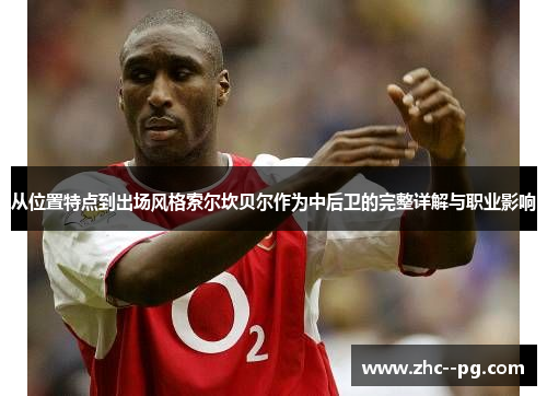 从位置特点到出场风格索尔坎贝尔作为中后卫的完整详解与职业影响 从位置特点到出场风格索尔坎贝尔作为中后卫的完整详解与职业影响