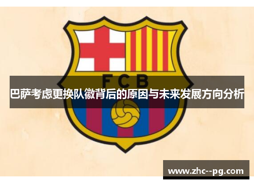 巴萨考虑更换队徽背后的原因与未来发展方向分析