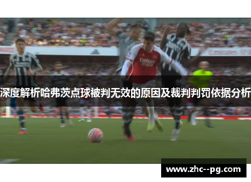 深度解析哈弗茨点球被判无效的原因及裁判判罚依据分析