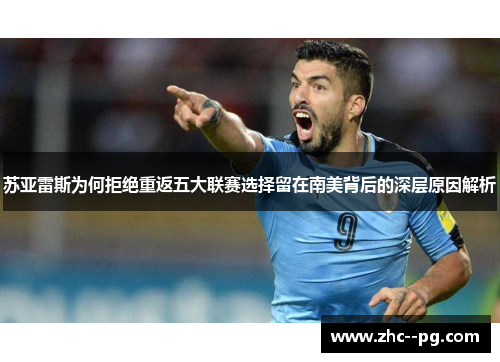 苏亚雷斯为何拒绝重返五大联赛选择留在南美背后的深层原因解析 苏亚雷斯为何拒绝重返五大联赛选择留在南美背后的深层原因解析
