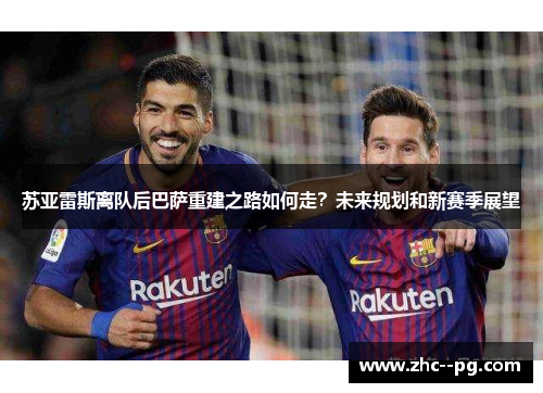 苏亚雷斯离队后巴萨重建之路如何走？未来规划和新赛季展望