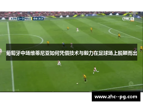 葡萄牙中场维蒂尼亚如何凭借技术与毅力在足球场上脱颖而出