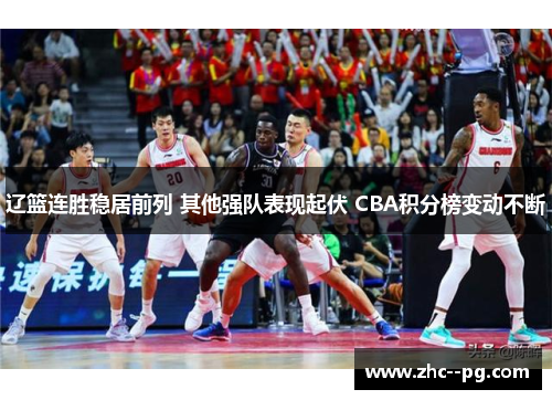 辽篮连胜稳居前列 其他强队表现起伏 CBA积分榜变动不断