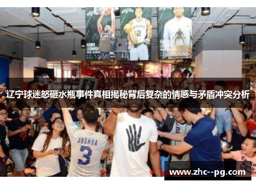 辽宁球迷怒砸水瓶事件真相揭秘背后复杂的情感与矛盾冲突分析