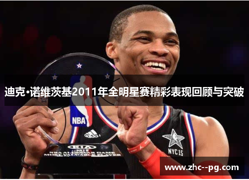 迪克·诺维茨基2011年全明星赛精彩表现回顾与突破