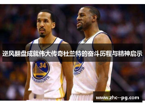 逆风翻盘成就伟大传奇杜兰特的奋斗历程与精神启示