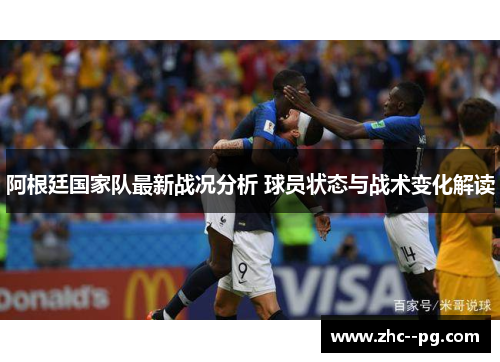 阿根廷国家队最新战况分析 球员状态与战术变化解读