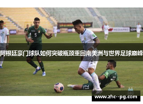 阿根廷豪门球队如何突破瓶颈重回南美洲与世界足球巅峰