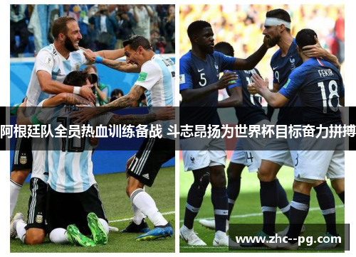 阿根廷队全员热血训练备战 斗志昂扬为世界杯目标奋力拼搏