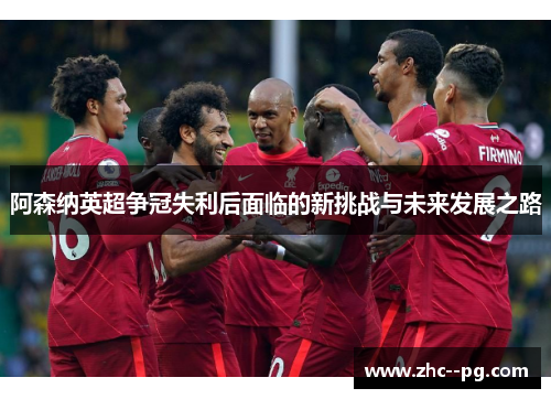 阿森纳英超争冠失利后面临的新挑战与未来发展之路