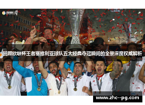 回顾欧联杯王者塞维利亚球队五大经典夺冠瞬间的全景深度权威解析