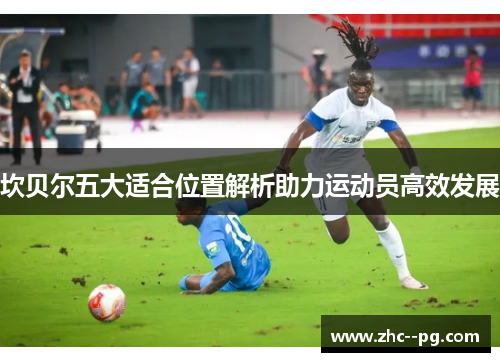 坎贝尔五大适合位置解析助力运动员高效发展 坎贝尔五大适合位置解析助力运动员高效发展