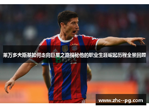 莱万多夫斯基如何走向巨星之路揭秘他的职业生涯崛起历程全景回顾 莱万多夫斯基如何走向巨星之路揭秘他的职业生涯崛起历程全景回顾