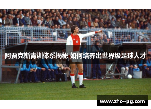 阿贾克斯青训体系揭秘 如何培养出世界级足球人才 阿贾克斯青训体系揭秘 如何培养出世界级足球人才