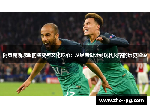 阿贾克斯球服的演变与文化传承:从经典设计到现代风格的历史解读 阿贾克斯球服的演变与文化传承:从经典设计到现代风格的历史解读